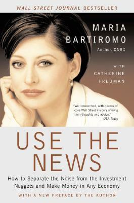 Use the News: How to Separate the Noise from the Investment Nuggets and Make Money in Any Economy by Maria Bartiromo