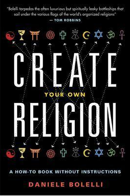 Create Your Own Religion: A How-To Book without Instructions by Daniele Bolelli