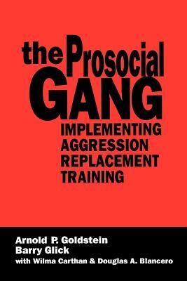 The Prosocial Gang: Implementing Aggression Replacement Training by Arnold Goldstein, Wilma Carthan, Barry Glick