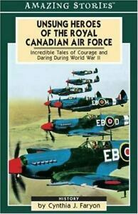 Unsung Heroes of the Rcaf: Incredible Tales of Courage and Daring During World War II by Cynthia J. Faryon