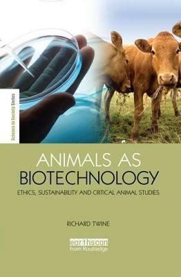 Animals as Biotechnology: Ethics, Sustainability and Critical Animal Studies by Richard Twine