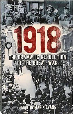 1918: The Dramatic Resolution of The Great War by Martin Marix Evans
