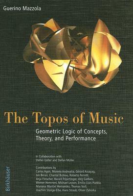 The Topos of Music: Geometric Logic of Concepts, Theory, and Performance [With CDROM] by Guerino Mazzola