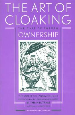 The Art of Cloaking Ownership: The Secret Collaboration and Protection of the German War Industry by the Neutrals: The Case of Sweden by Gerard Aalders, Cees Wiebes