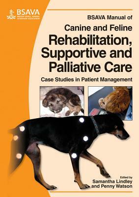 BSAVA Manual of Canine and Feline Rehabilitation, Supportive and Palliative Care: Case Studies in Patient Management by 