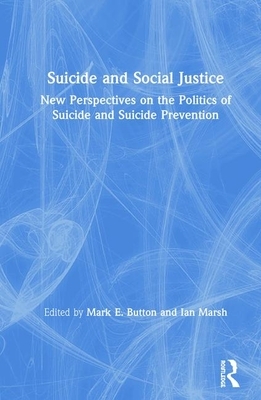 Suicide and Social Justice: New Perspectives on the Politics of Suicide and Suicide Prevention by Mark E Button