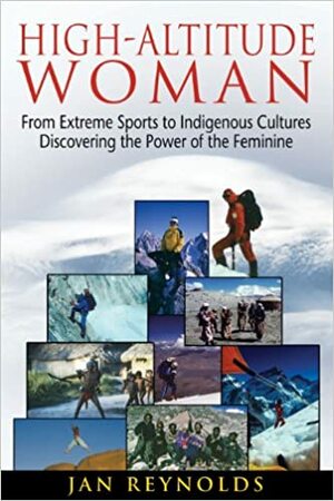 High-Altitude Woman: From Extreme Sports to Indigenous Cultures—Discovering the Power of the Feminine by Jan Reynolds