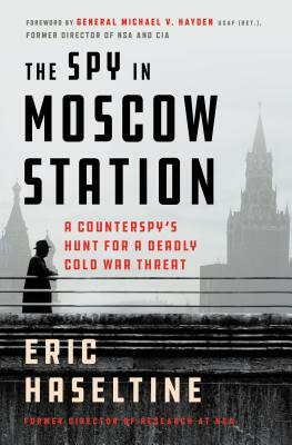 The Spy in Moscow Station: A Counterspy's Hunt for a Deadly Cold War Threat by Eric Haseltine