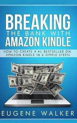 Breaking the Bank with Amazon Kindle - How to Create a Kindle Bestseller in 6 Simple Steps by Eugene Walker