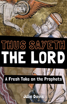 Thus Sayeth the Lord: A Fresh Take on the Prophets by Julie Davis