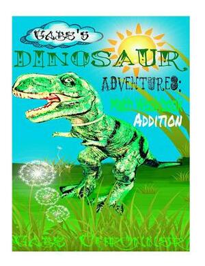 Gabe's Dinosaur Adventures: Math Workbook Addition by Gabe Chronner