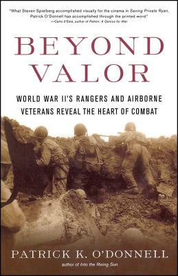 Beyond Valor: World War II's Ranger and Airborne Veterans Reveal the Heart of Combat by Patrick K. O'Donnell