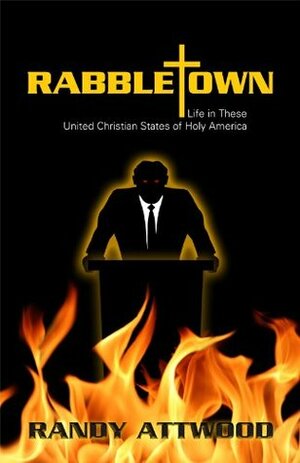 Rabbletown: Life in These United Christian States of Holy America by Randy Attwood