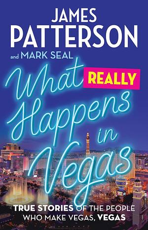 What Really Happens in Vegas: True Stories of the People Who Make Vegas, Vegas by Mark Seal, James Patterson