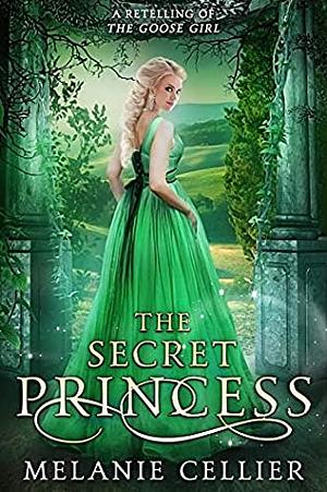 The Secret Princess: A Retelling of The Goose Girl by Melanie Cellier