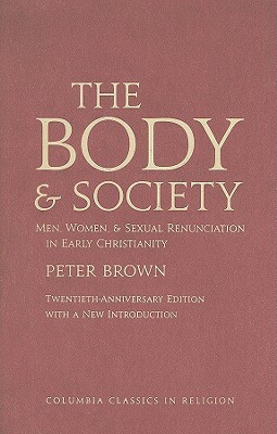 The Body and Society: Men, Women, and Sexual Renunciation in Early Christianity by Peter Brown