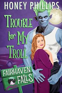 Trouble for My Troll by Honey Phillips