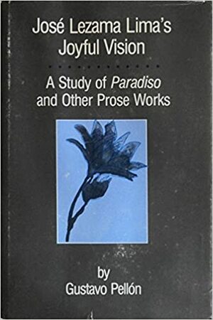José Lezama Lima's Joyful Vision: A Study of Paradiso and Other Prose Works by Gustavo Pellon