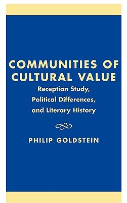 Communities of Cultural Value: Reception Study, Political Differences, and Literary History by Philip Goldstein