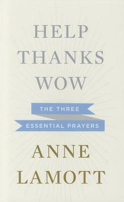 Help, Thanks, Wow: The Three Essential Prayers by Anne Lamott