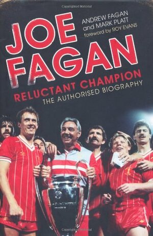 Joe Fagan: Reluctant Champion: The Authorised Biography by Andrew Fagan, Mark Platt