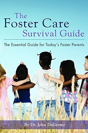 The Foster Care Survival Guide: The Essential Guide for Today's Foster Parents by John DeGarmo