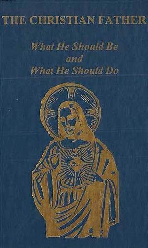 The Christian Father: What He Should Be and What He Should Do by Wilhelm Cramer