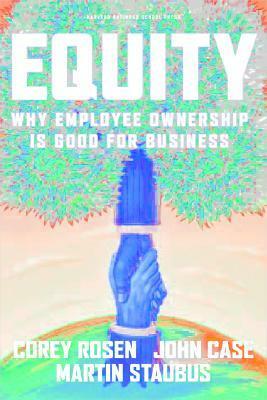 Equity: Why Employee Ownership Is Good For Business by Martin Staubus, John Case, Corey Rosen