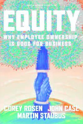 Equity: Why Employee Ownership Is Good For Business by Martin Staubus, Corey Rosen, John Case