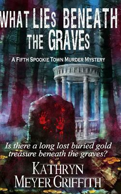 What Lies Beneath the Graves: The Fifth Spookie Town Murder Mystery by Kathryn Meyer Griffith