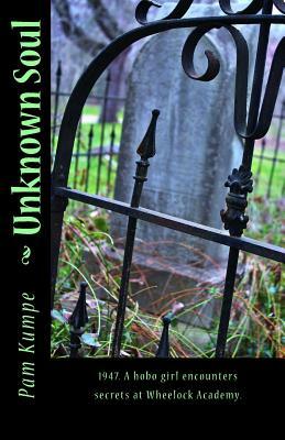 Unknown Soul: 1947. A hobo girl discovers secrets at Wheelock Academy by Pam Kumpe