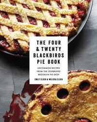 The Four & Twenty Blackbirds Pie Book: Uncommon Recipes from the Celebrated Brooklyn Pie Shop by Melissa Elsen, Emily Elsen