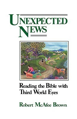 Unexpected News: Reading the Bible With Third World Eyes by Robert McAfee Brown