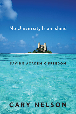 No University Is an Island: Saving Academic Freedom by Cary Nelson