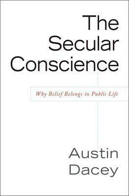 The Secular Conscience: Why Belief Belongs in Public Life by Austin Dacey