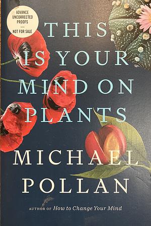 This Is Your Mind on Plants [ARC] by Michael Pollan