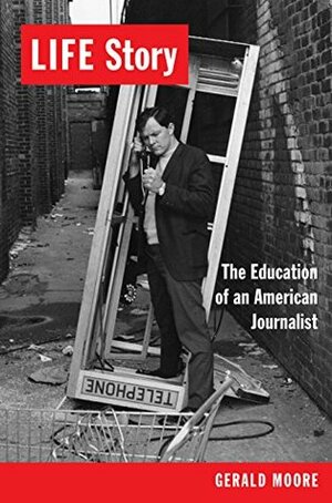LIFE Story: The Education of an American Journalist by Gerald Moore