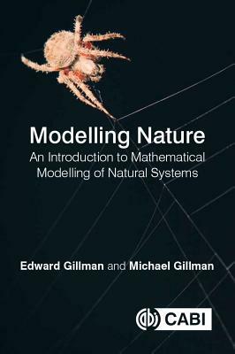 Modelling Nature: An Introduction to Mathematical Modelling of Natural Systems by Michael Gillman, Edward Gillman