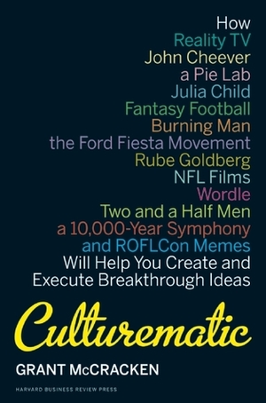 Culturematic: How Reality TV, John Cheever, a Pie Lab, Julia Child, Fantasy Football . . . Will Help You Create and Execute Breakthrough Ideas by Grant McCracken