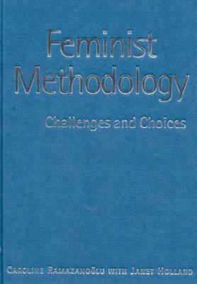 Feminist Methodology: Challenges and Choices by Caroline Ramazanoglu, Janet Holland