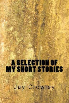 A Selections of My Short Stories by Jay Crowley