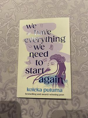 We Have Everything We Need To Start Again by Koleka Putuma