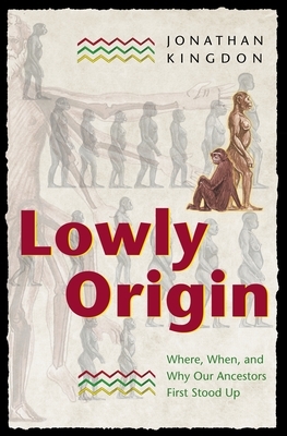 Lowly Origin: Where, When, and Why Our Ancestors First Stood Up by Jonathan Kingdon