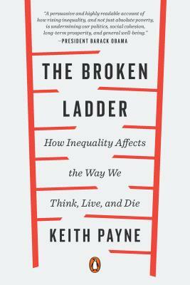 The Broken Ladder: How Inequality Affects the Way We Think, Live, and Die by Keith Payne