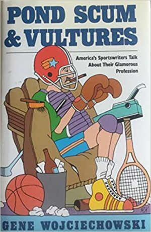 Pond Scum and Vultures: America's Sportswriters Talk about Their Glamorous Profession by Gene Wojciechowski