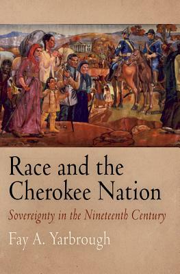 Race and the Cherokee Nation: Sovereignty in the Nineteenth Century by Fay A. Yarbrough