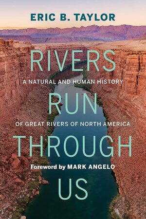 Rivers Run Through Us: A Natural and Human History of Great Rivers of North America by Eric B. Taylor, Mark Angelo