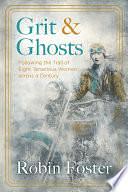 Grit and Ghosts: Following the Trail of Eight Tenacious Women Across a Century by Robin Foster