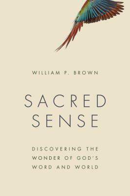 Sacred Sense: Discovering the Wonder of God's Word and World by William P. Brown