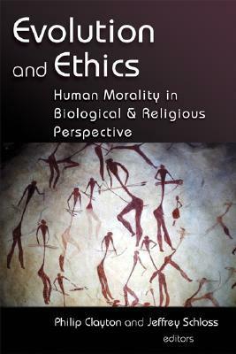 Evolution and Ethics: Human Morality in Biological and Religious Perspective by Jeffrey Schloss, Philip Clayton